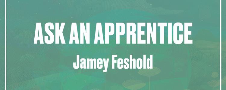 Ask an Apprentice: Jamey Feshold