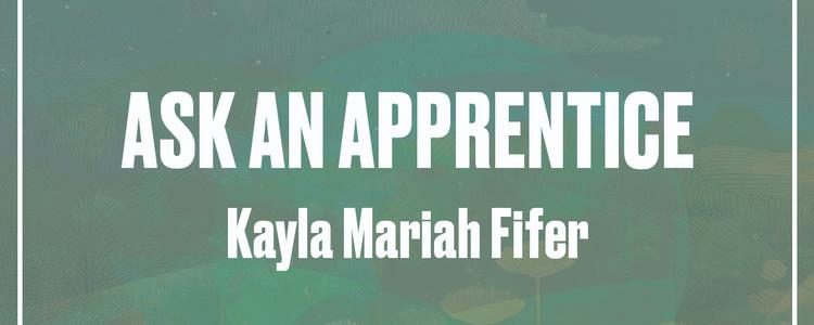 Ask an Apprentice: Kayla Mariah Fifer